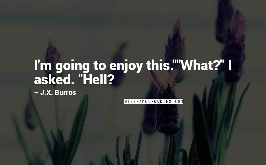 J.X. Burros Quotes: I'm going to enjoy this.""What?" I asked. "Hell?