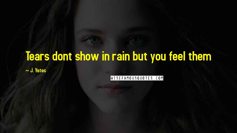 J. Yates Quotes: Tears dont show in rain but you feel them