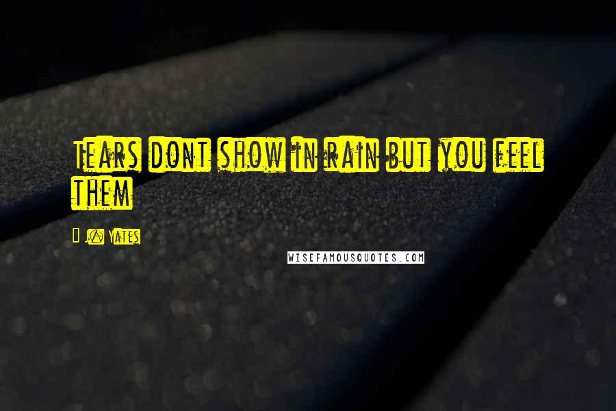 J. Yates Quotes: Tears dont show in rain but you feel them