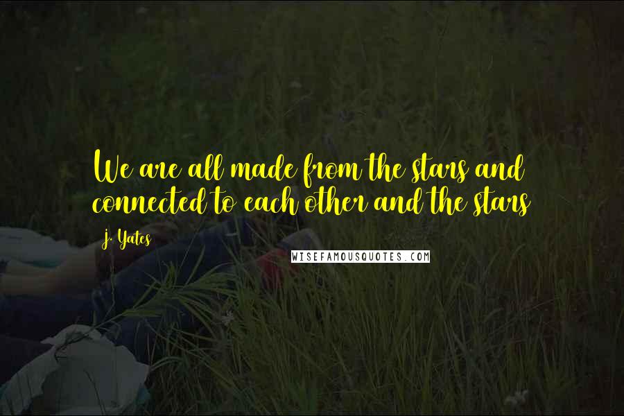 J. Yates Quotes: We are all made from the stars and connected to each other and the stars