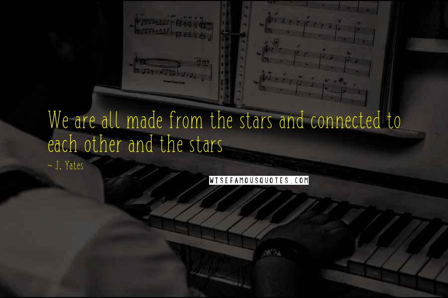 J. Yates Quotes: We are all made from the stars and connected to each other and the stars