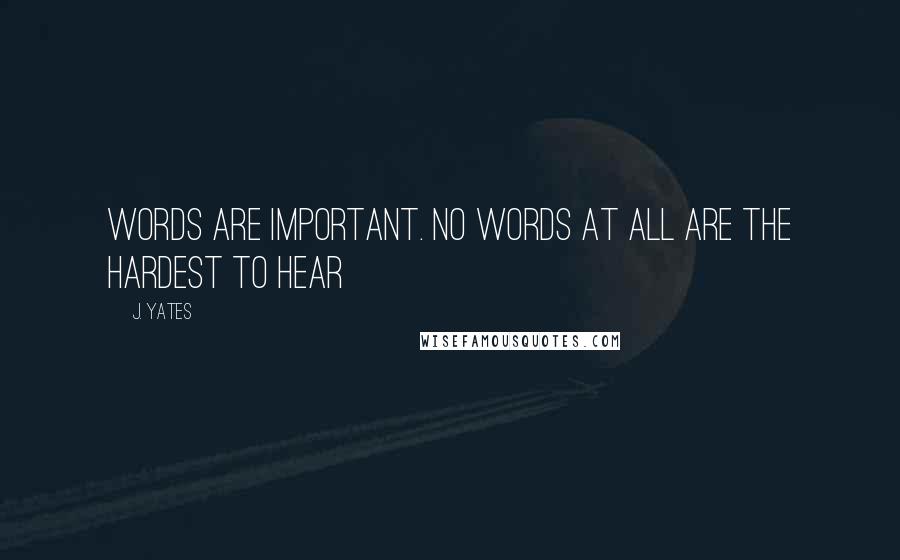 J. Yates Quotes: Words are important. No words at all are the hardest to hear