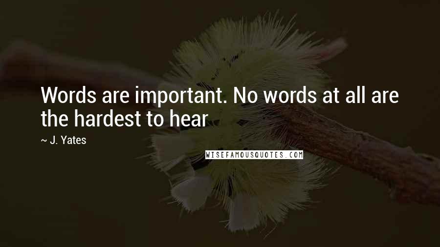 J. Yates Quotes: Words are important. No words at all are the hardest to hear