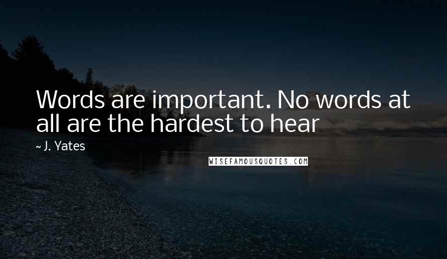 J. Yates Quotes: Words are important. No words at all are the hardest to hear