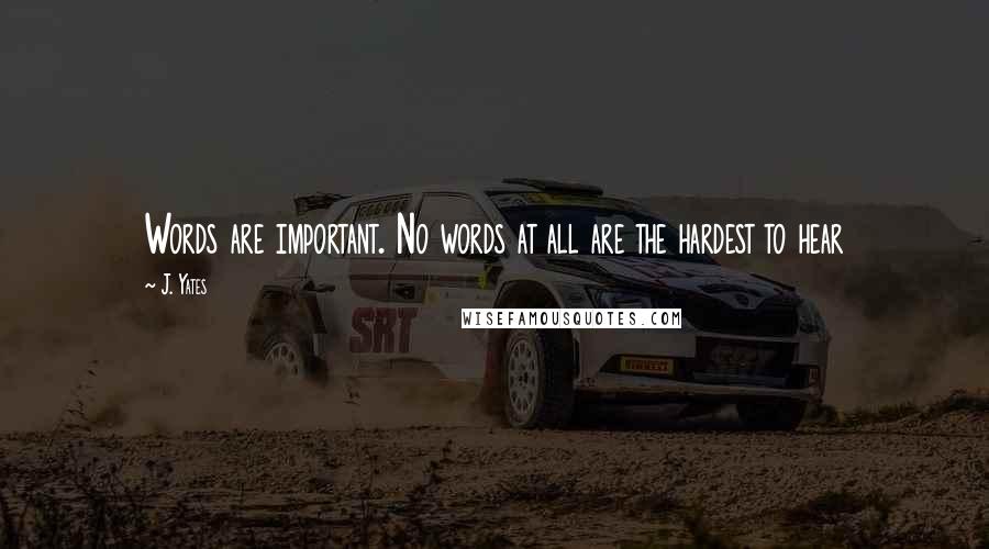 J. Yates Quotes: Words are important. No words at all are the hardest to hear