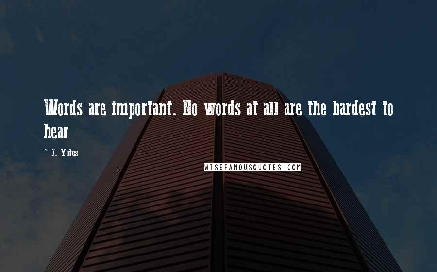 J. Yates Quotes: Words are important. No words at all are the hardest to hear