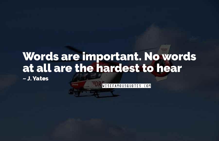 J. Yates Quotes: Words are important. No words at all are the hardest to hear