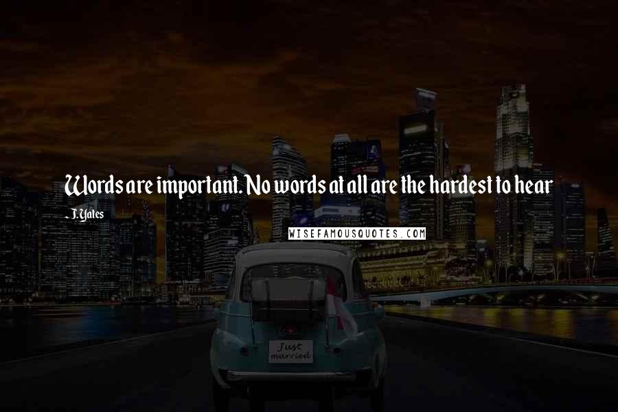 J. Yates Quotes: Words are important. No words at all are the hardest to hear