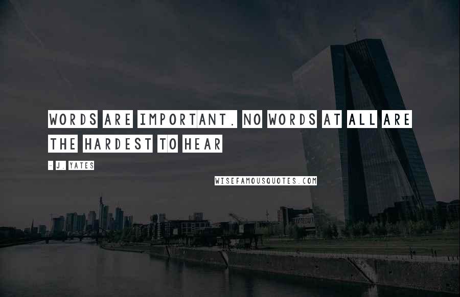 J. Yates Quotes: Words are important. No words at all are the hardest to hear