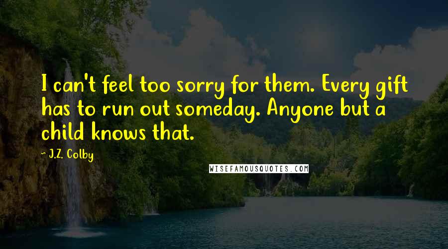 J.Z. Colby Quotes: I can't feel too sorry for them. Every gift has to run out someday. Anyone but a child knows that.