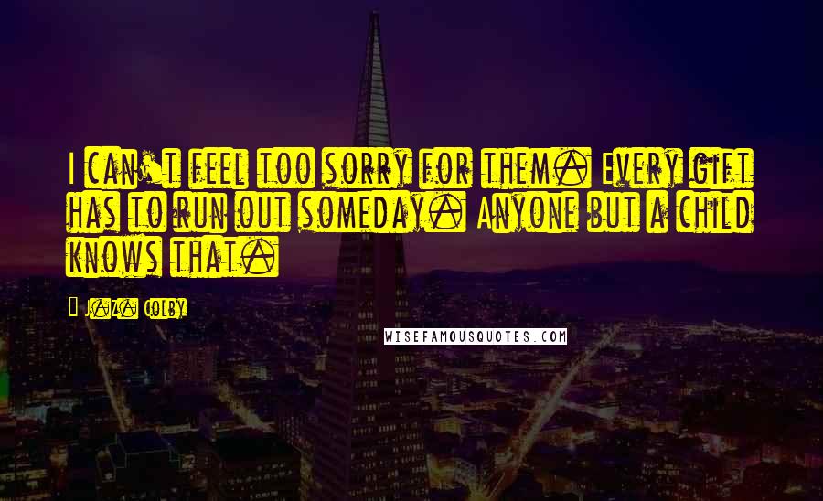 J.Z. Colby Quotes: I can't feel too sorry for them. Every gift has to run out someday. Anyone but a child knows that.