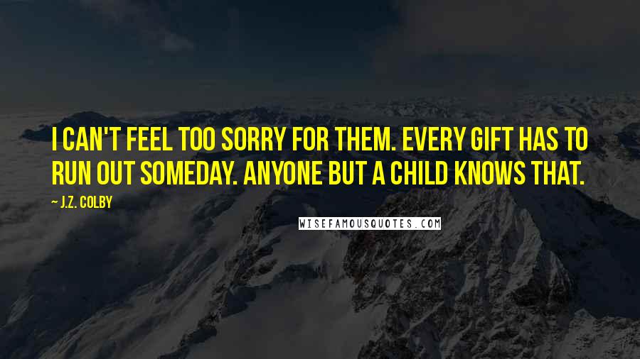 J.Z. Colby Quotes: I can't feel too sorry for them. Every gift has to run out someday. Anyone but a child knows that.