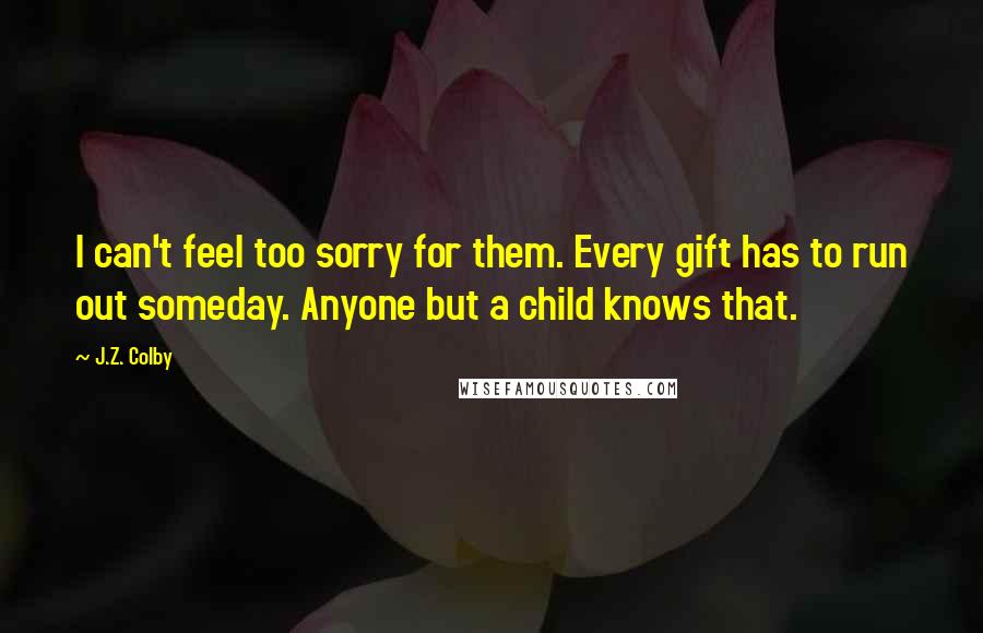 J.Z. Colby Quotes: I can't feel too sorry for them. Every gift has to run out someday. Anyone but a child knows that.