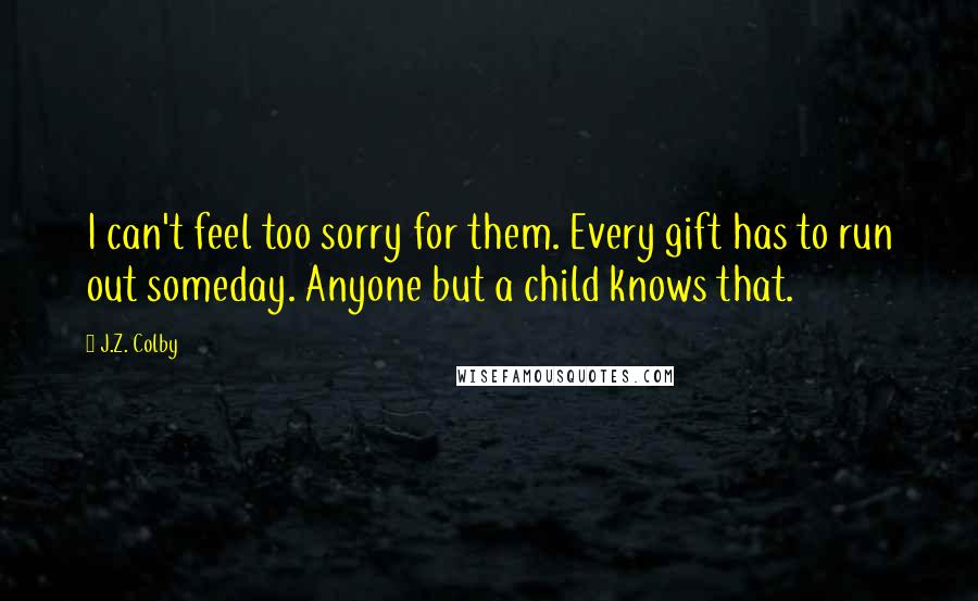 J.Z. Colby Quotes: I can't feel too sorry for them. Every gift has to run out someday. Anyone but a child knows that.