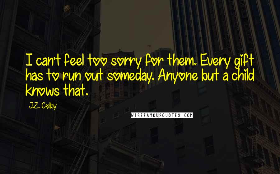 J.Z. Colby Quotes: I can't feel too sorry for them. Every gift has to run out someday. Anyone but a child knows that.