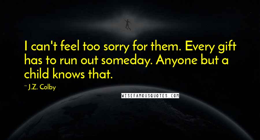 J.Z. Colby Quotes: I can't feel too sorry for them. Every gift has to run out someday. Anyone but a child knows that.
