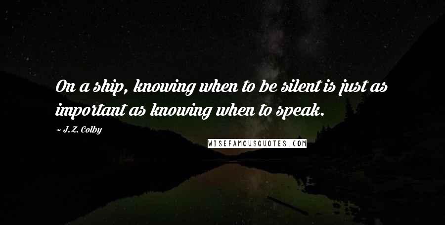 J.Z. Colby Quotes: On a ship, knowing when to be silent is just as important as knowing when to speak.