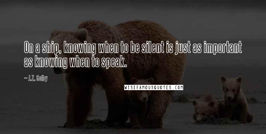 J.Z. Colby Quotes: On a ship, knowing when to be silent is just as important as knowing when to speak.