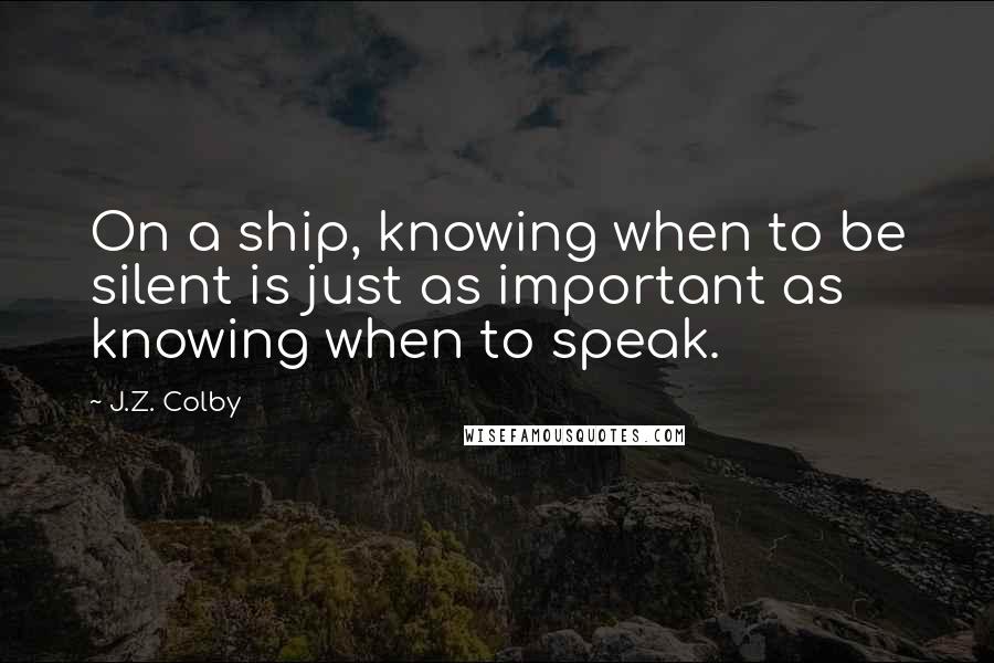 J.Z. Colby Quotes: On a ship, knowing when to be silent is just as important as knowing when to speak.