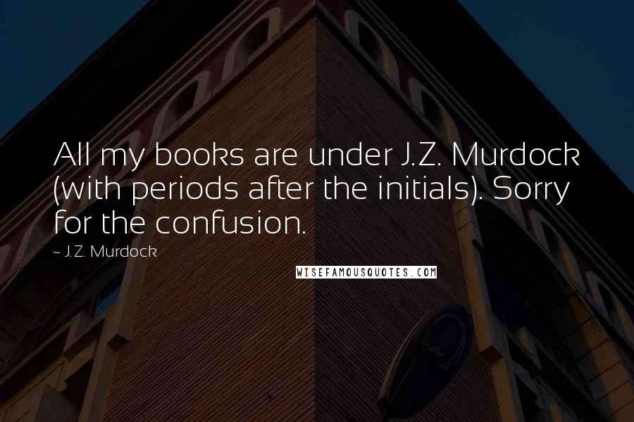 J.Z. Murdock Quotes: All my books are under J.Z. Murdock (with periods after the initials). Sorry for the confusion.