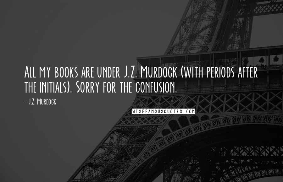 J.Z. Murdock Quotes: All my books are under J.Z. Murdock (with periods after the initials). Sorry for the confusion. 