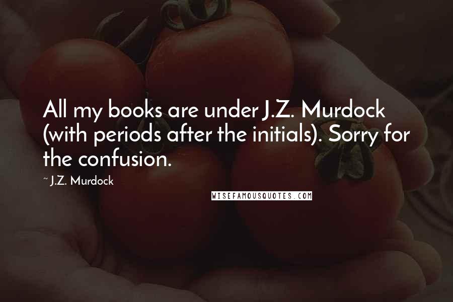 J.Z. Murdock Quotes: All my books are under J.Z. Murdock (with periods after the initials). Sorry for the confusion.