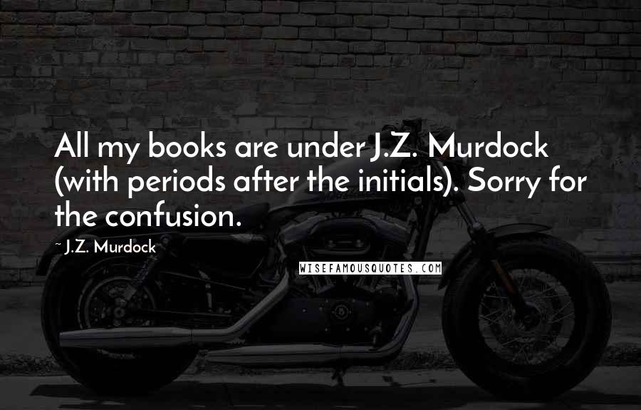 J.Z. Murdock Quotes: All my books are under J.Z. Murdock (with periods after the initials). Sorry for the confusion. 