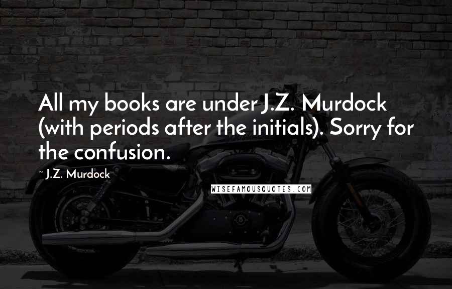 J.Z. Murdock Quotes: All my books are under J.Z. Murdock (with periods after the initials). Sorry for the confusion.