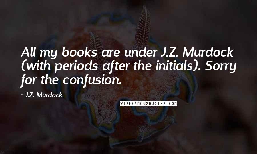 J.Z. Murdock Quotes: All my books are under J.Z. Murdock (with periods after the initials). Sorry for the confusion. 