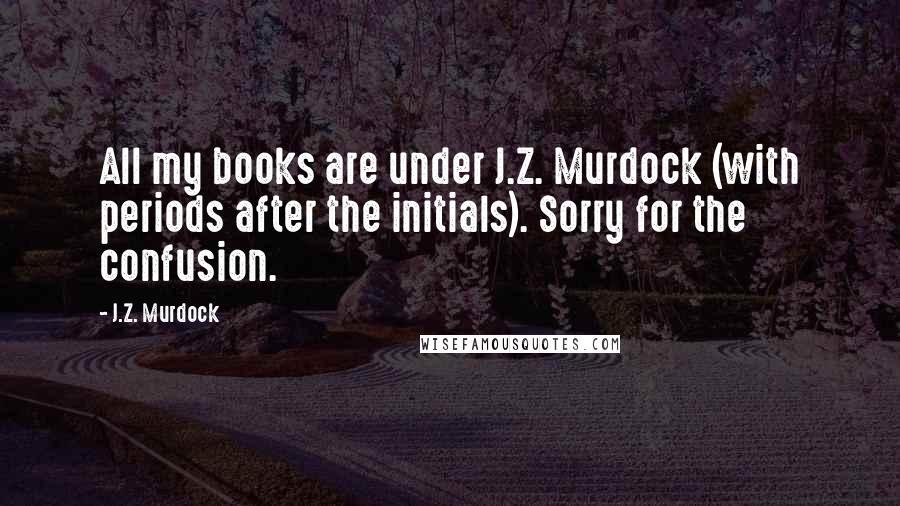 J.Z. Murdock Quotes: All my books are under J.Z. Murdock (with periods after the initials). Sorry for the confusion. 