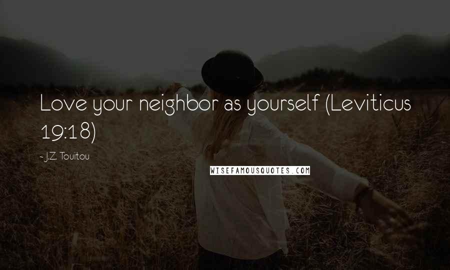 J.Z. Touitou Quotes: Love your neighbor as yourself (Leviticus 19:18)