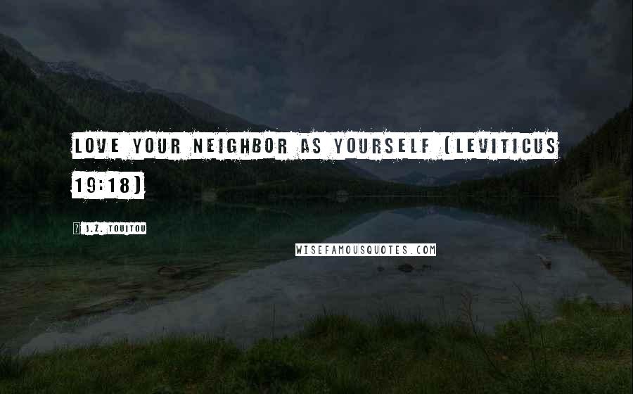 J.Z. Touitou Quotes: Love your neighbor as yourself (Leviticus 19:18)