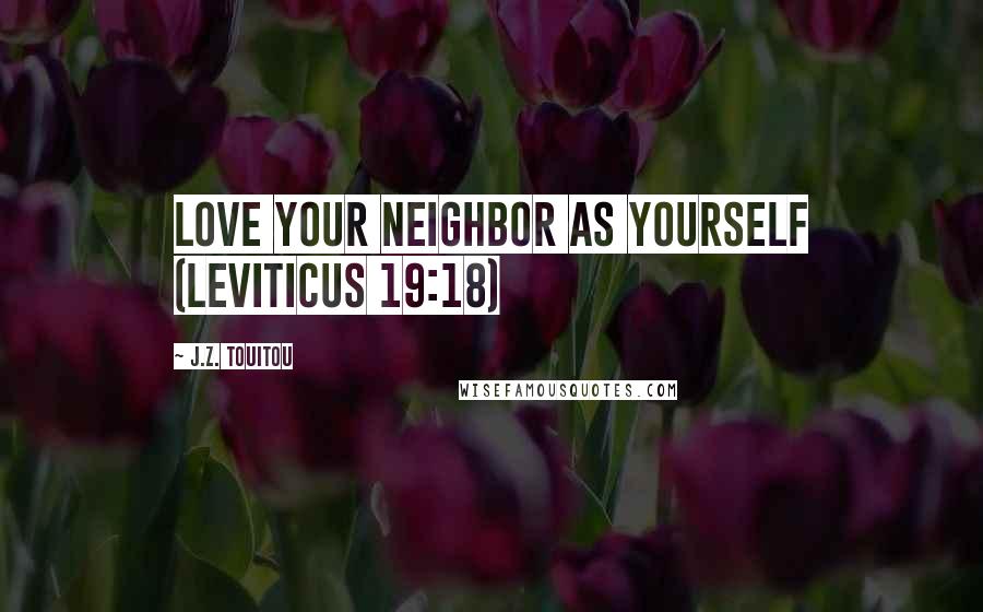 J.Z. Touitou Quotes: Love your neighbor as yourself (Leviticus 19:18)