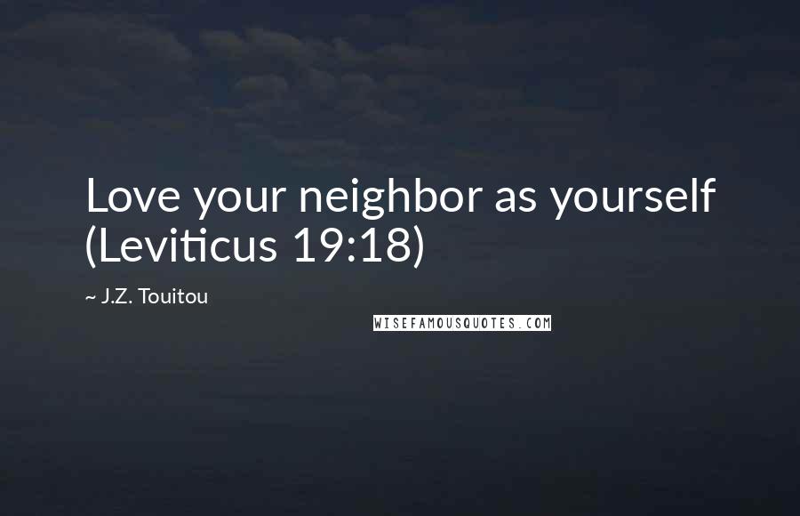 J.Z. Touitou Quotes: Love your neighbor as yourself (Leviticus 19:18)