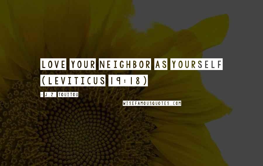 J.Z. Touitou Quotes: Love your neighbor as yourself (Leviticus 19:18)