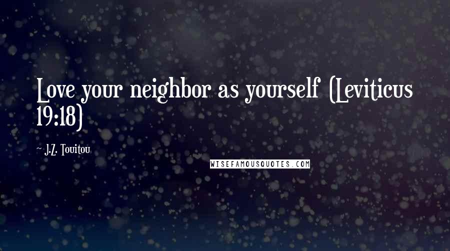 J.Z. Touitou Quotes: Love your neighbor as yourself (Leviticus 19:18)
