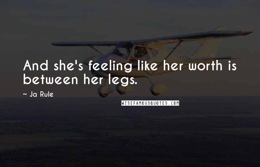 Ja Rule Quotes: And she's feeling like her worth is between her legs.