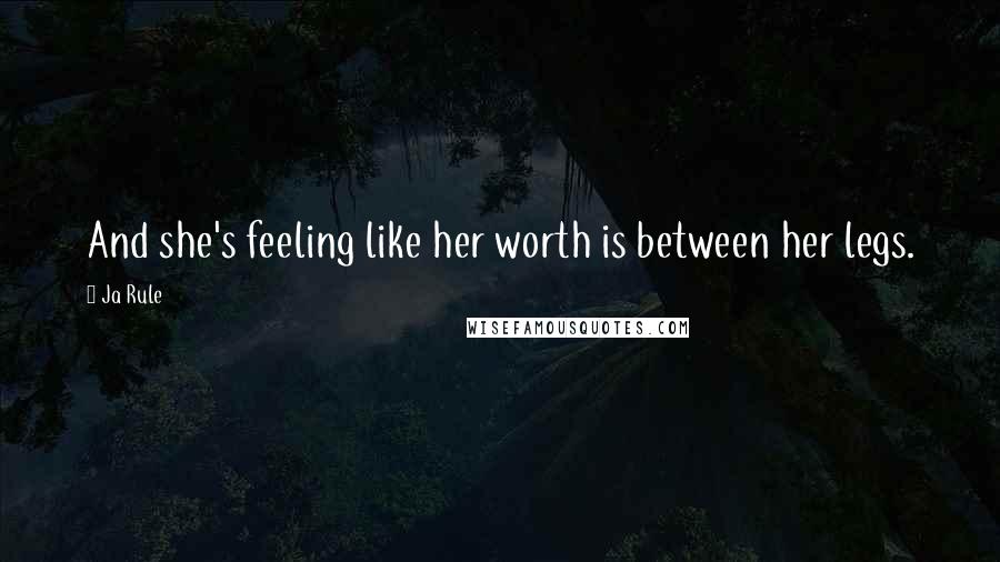 Ja Rule Quotes: And she's feeling like her worth is between her legs.