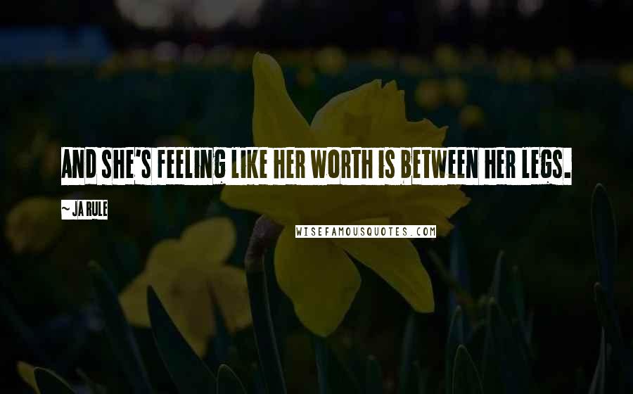 Ja Rule Quotes: And she's feeling like her worth is between her legs.