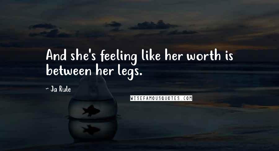 Ja Rule Quotes: And she's feeling like her worth is between her legs.