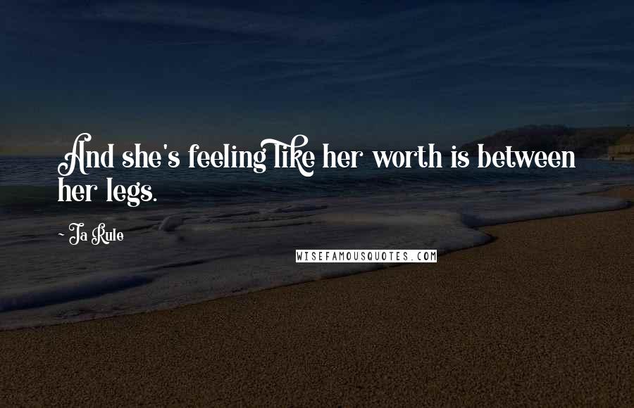 Ja Rule Quotes: And she's feeling like her worth is between her legs.