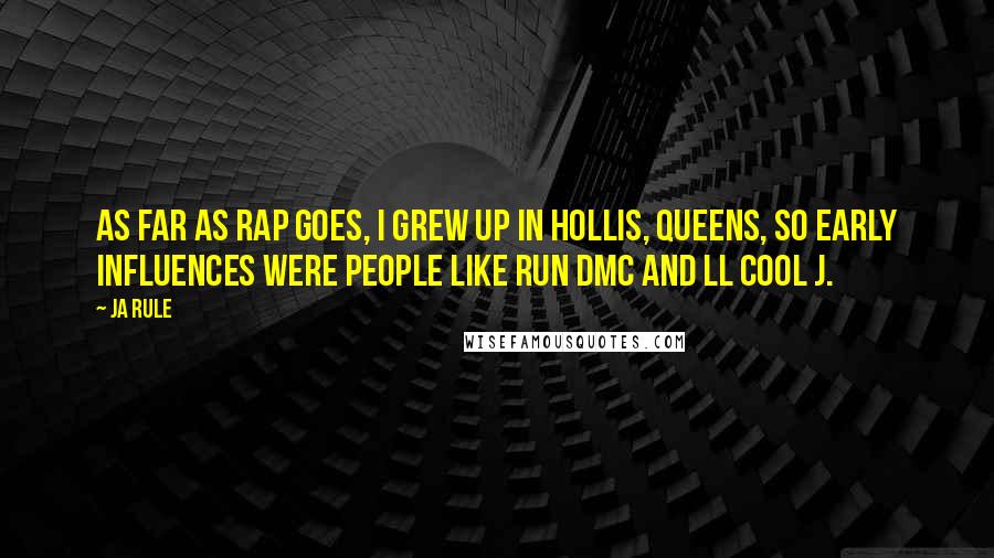 Ja Rule Quotes: As far as rap goes, I grew up in Hollis, Queens, so early influences were people like Run DMC and LL Cool J.