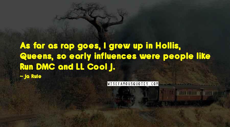 Ja Rule Quotes: As far as rap goes, I grew up in Hollis, Queens, so early influences were people like Run DMC and LL Cool J.