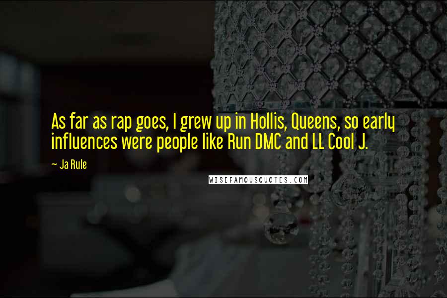 Ja Rule Quotes: As far as rap goes, I grew up in Hollis, Queens, so early influences were people like Run DMC and LL Cool J.