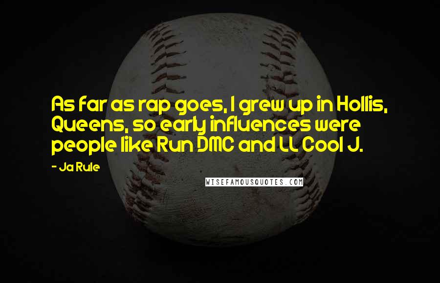 Ja Rule Quotes: As far as rap goes, I grew up in Hollis, Queens, so early influences were people like Run DMC and LL Cool J.