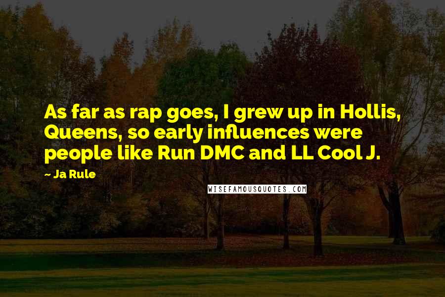 Ja Rule Quotes: As far as rap goes, I grew up in Hollis, Queens, so early influences were people like Run DMC and LL Cool J.