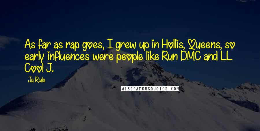 Ja Rule Quotes: As far as rap goes, I grew up in Hollis, Queens, so early influences were people like Run DMC and LL Cool J.