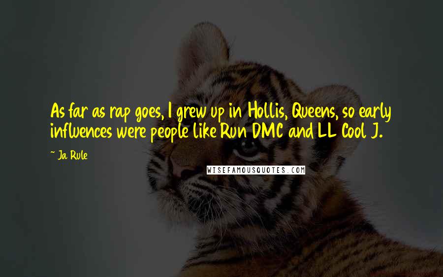 Ja Rule Quotes: As far as rap goes, I grew up in Hollis, Queens, so early influences were people like Run DMC and LL Cool J.