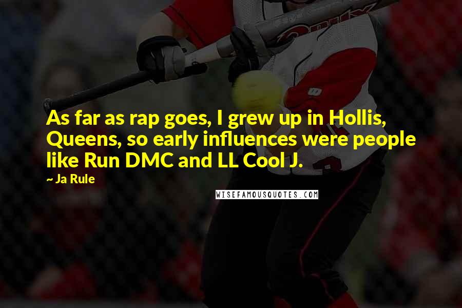 Ja Rule Quotes: As far as rap goes, I grew up in Hollis, Queens, so early influences were people like Run DMC and LL Cool J.