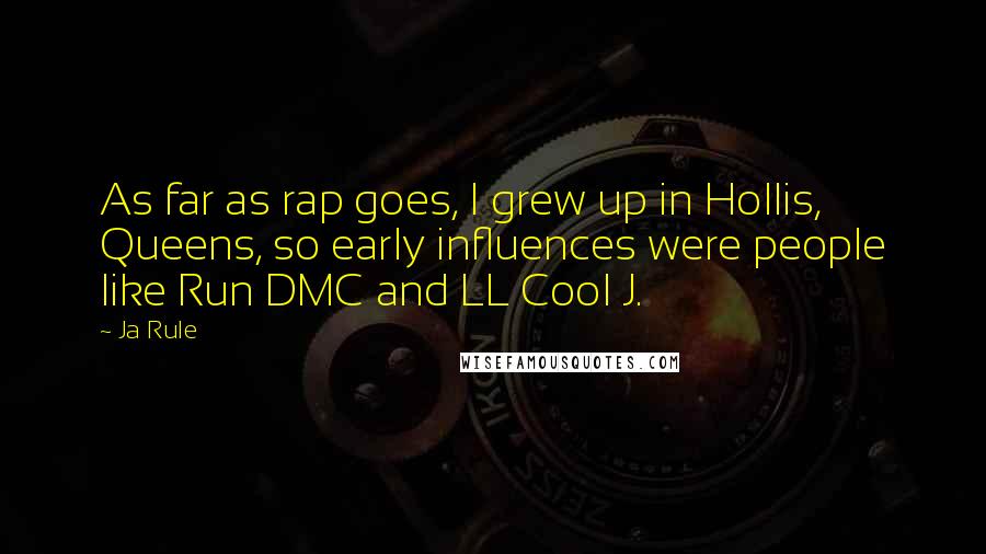 Ja Rule Quotes: As far as rap goes, I grew up in Hollis, Queens, so early influences were people like Run DMC and LL Cool J.